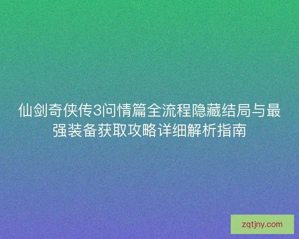 仙剑奇侠传3问情篇全流程隐藏结局与最强装备获取攻略详细解析指南