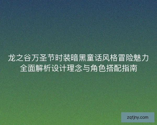 龙之谷万圣节时装暗黑童话风格冒险魅力全面解析设计理念与角色搭配指南