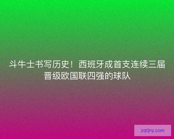 斗牛士书写历史！西班牙成首支连续三届晋级欧国联四强的球队