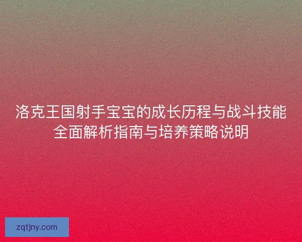 洛克王国射手宝宝的成长历程与战斗技能全面解析指南与培养策略说明