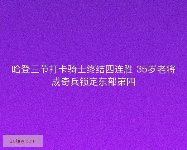 哈登三节打卡骑士终结四连胜 35岁老将成奇兵锁定东部第四
